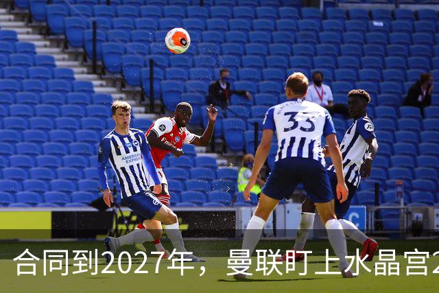 合同到2027年，曼联盯上水晶宫29岁射手马特塔