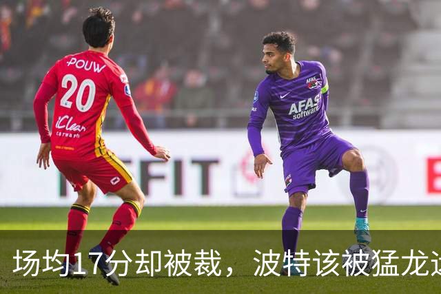 场均17分却被裁,波特该被猛龙远远躲开