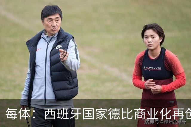 每体：西班牙国家德比商业化再创新高