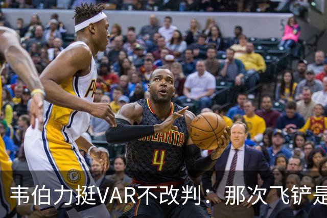 韦伯力挺VAR不改判：那次飞铲是高档鲁莽，但没到红牌