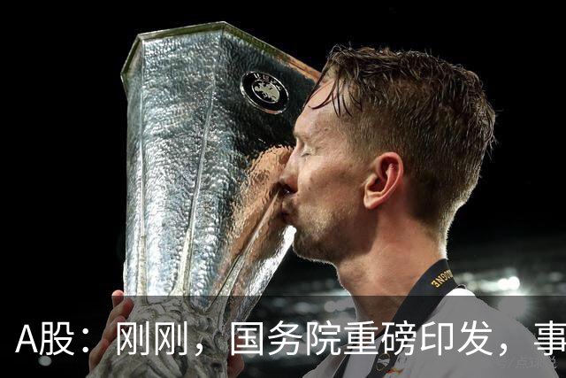 A股:刚刚,国务院重磅印发,事关人工智能!下周一将迎来新行情